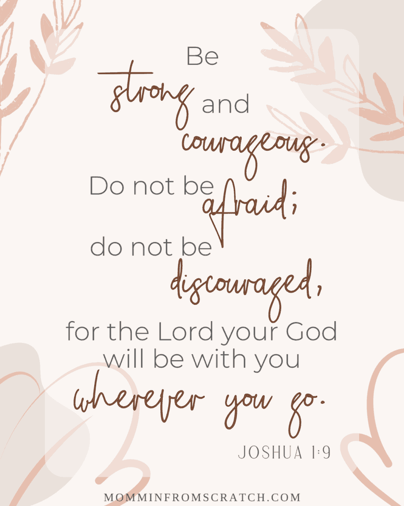 Be strong and courageous do not be afraid for the lord is with you wherever you go.