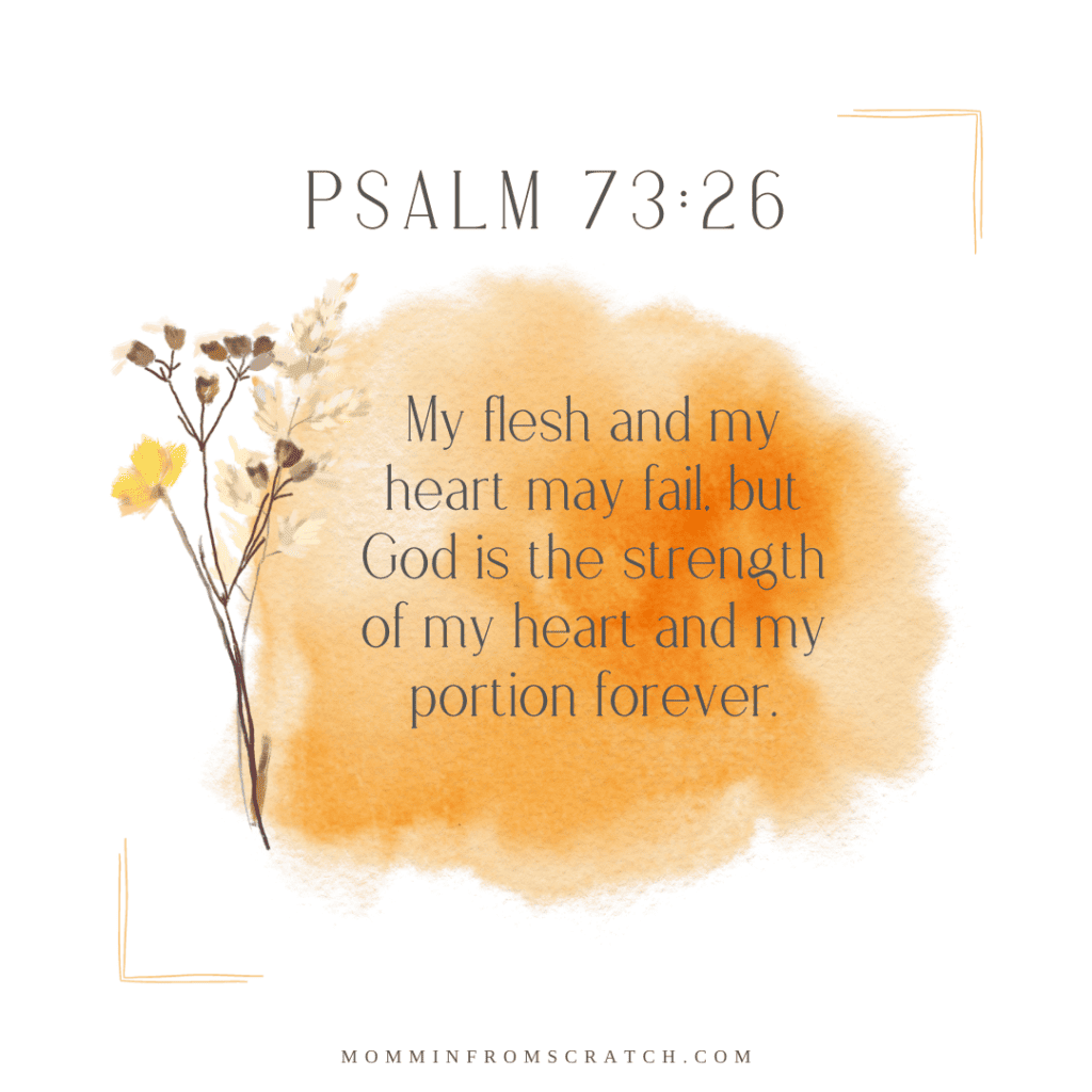 Psalm 7:26 flesh and my heart may fall, but god is the strength of my heart and my portion.