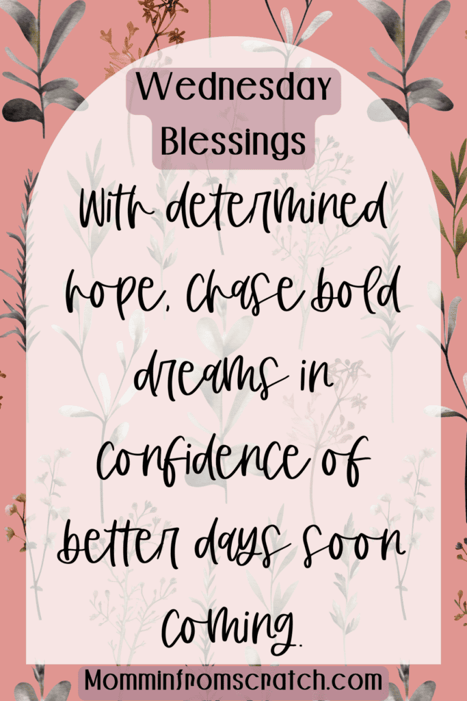 With determined hope, chase bold dreams in confidence of better days soon coming.